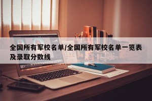 全国所有军校名单/全国所有军校名单一览表及录取分数线