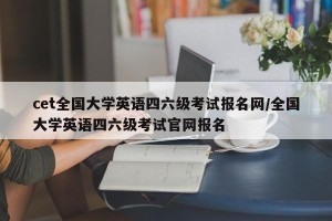cet全国大学英语四六级考试报名网/全国大学英语四六级考试官网报名