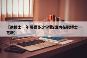 【读博士一年需要多少学费/国内在职博士一览表】