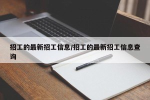 招工的最新招工信息/招工的最新招工信息查询