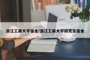 浙江工商大学宿舍/浙江工商大学研究生宿舍