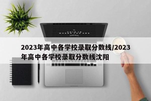 2023年高中各学校录取分数线/2023年高中各学校录取分数线沈阳