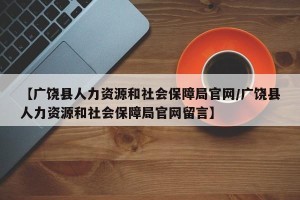 【广饶县人力资源和社会保障局官网/广饶县人力资源和社会保障局官网留言】
