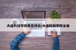 大连科技学院真实评价/大连科技学院全貌