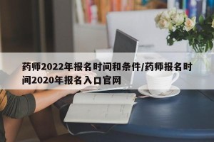 药师2022年报名时间和条件/药师报名时间2020年报名入口官网