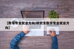 【数学专业就业方向/研究生数学专业就业方向】