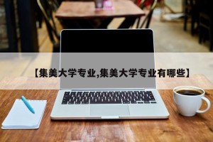 【集美大学专业,集美大学专业有哪些】