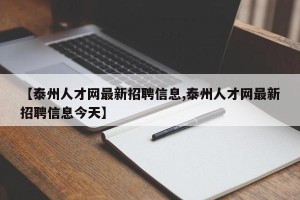 【泰州人才网最新招聘信息,泰州人才网最新招聘信息今天】