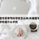 长春医学高等专科学校怎么样/长春医学高等专科学校是什么学历