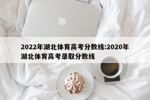 2022年湖北体育高考分数线:2020年湖北体育高考录取分数线