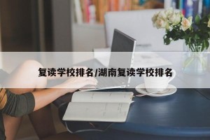 复读学校排名/湖南复读学校排名