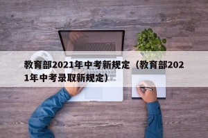 教育部2021年中考新规定（教育部2021年中考录取新规定）
