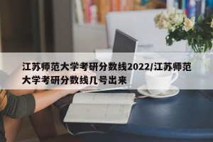 江苏师范大学考研分数线2022/江苏师范大学考研分数线几号出来
