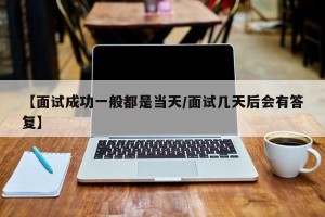 【面试成功一般都是当天/面试几天后会有答复】