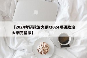【2024考研政治大纲/2024考研政治大纲完整版】