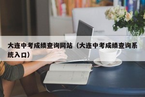大连中考成绩查询网站（大连中考成绩查询系统入口）