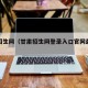 甘肃招生网（甘肃招生网登录入口官网最新版本）