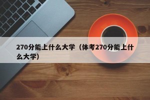 270分能上什么大学（体考270分能上什么大学）