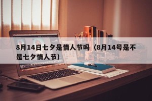 8月14日七夕是情人节吗（8月14号是不是七夕情人节）