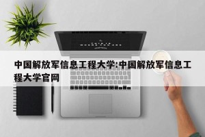 中国解放军信息工程大学:中国解放军信息工程大学官网
