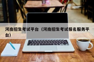 河南招生考试平台（河南招生考试报名服务平台）