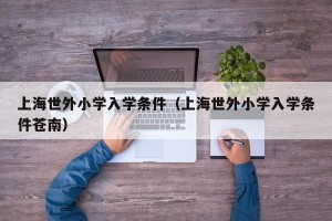 上海世外小学入学条件（上海世外小学入学条件苍南）