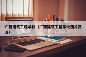 广西建筑工程学校（广西建筑工程学校图片高清）