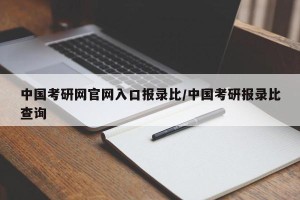 中国考研网官网入口报录比/中国考研报录比查询