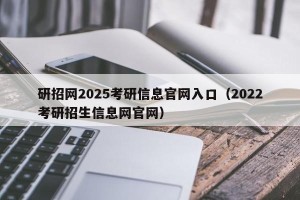 研招网2025考研信息官网入口（2022考研招生信息网官网）