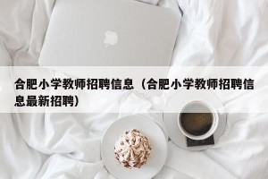 合肥小学教师招聘信息（合肥小学教师招聘信息最新招聘）