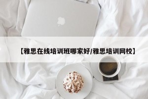 【雅思在线培训班哪家好/雅思培训网校】