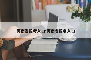 河南省报考入口:河南省报名入口