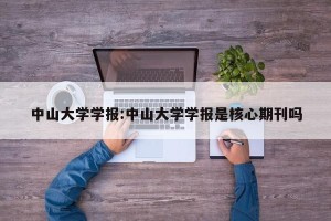 中山大学学报:中山大学学报是核心期刊吗