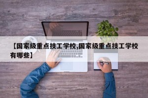 【国家级重点技工学校,国家级重点技工学校有哪些】