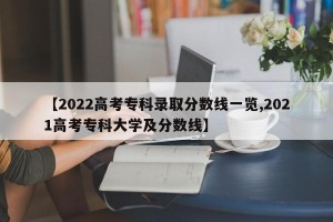 【2022高考专科录取分数线一览,2021高考专科大学及分数线】