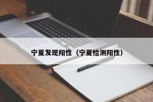 宁夏发现阳性（宁夏检测阳性）
