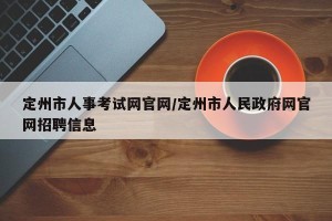 定州市人事考试网官网/定州市人民政府网官网招聘信息