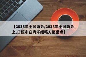 【2018年全国两会/2018年全国两会上,日照市在海洋经略方面重点】