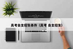 高考自主招生条件（高考 自主招生）