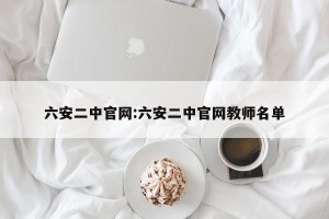 六安二中官网:六安二中官网教师名单