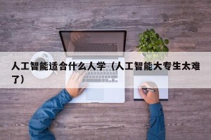 人工智能适合什么人学（人工智能大专生太难了）