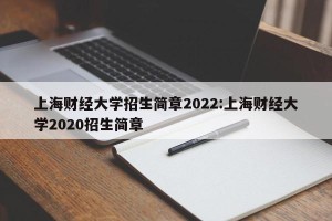 上海财经大学招生简章2022:上海财经大学2020招生简章