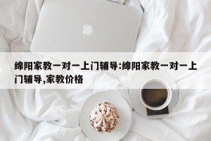 绵阳家教一对一上门辅导:绵阳家教一对一上门辅导,家教价格