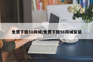 免费下载58同城/免费下载58同城安装