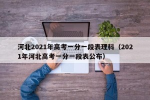 河北2021年高考一分一段表理科（2021年河北高考一分一段表公布）