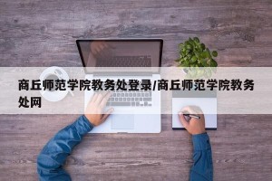 商丘师范学院教务处登录/商丘师范学院教务处网