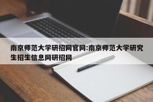 南京师范大学研招网官网:南京师范大学研究生招生信息网研招网