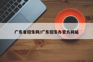 广东省招生网/广东招生办官方网站
