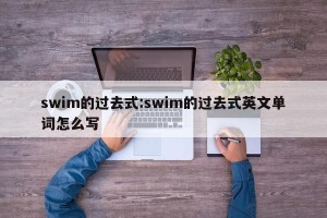 swim的过去式:swim的过去式英文单词怎么写