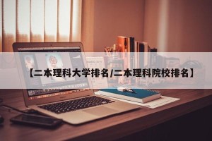 【二本理科大学排名/二本理科院校排名】
